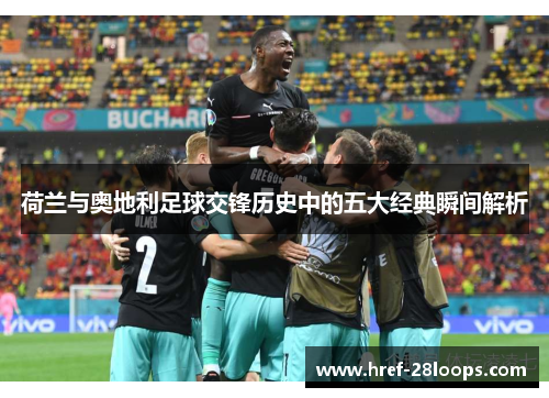 荷兰与奥地利足球交锋历史中的五大经典瞬间解析 荷兰与奥地利足球交锋历史中的五大经典瞬间解析