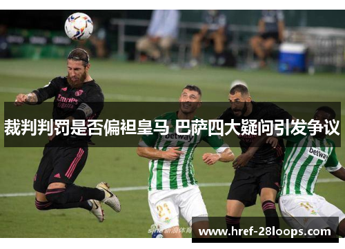 裁判判罚是否偏袒皇马 巴萨四大疑问引发争议 裁判判罚是否偏袒皇马 巴萨四大疑问引发争议
