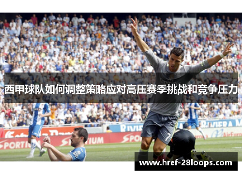 西甲球队如何调整策略应对高压赛季挑战和竞争压力 西甲球队如何调整策略应对高压赛季挑战和竞争压力
