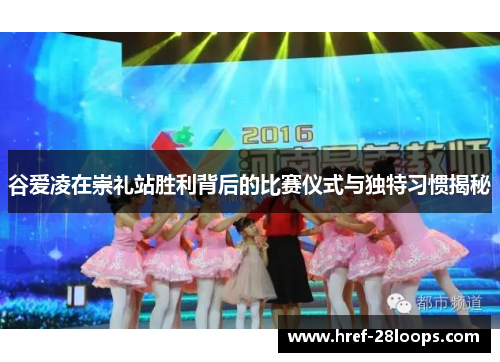 谷爱凌在崇礼站胜利背后的比赛仪式与独特习惯揭秘