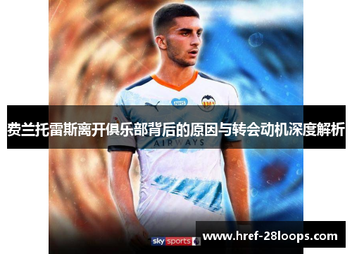 费兰托雷斯离开俱乐部背后的原因与转会动机深度解析 费兰托雷斯离开俱乐部背后的原因与转会动机深度解析