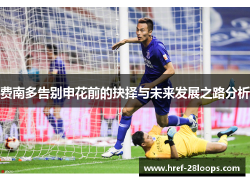 费南多告别申花前的抉择与未来发展之路分析 费南多告别申花前的抉择与未来发展之路分析