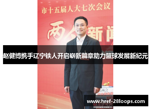赵健博携手辽宁铁人开启崭新篇章助力篮球发展新纪元