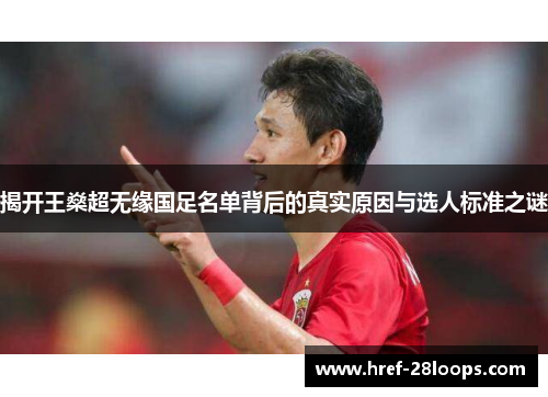 揭开王燊超无缘国足名单背后的真实原因与选人标准之谜