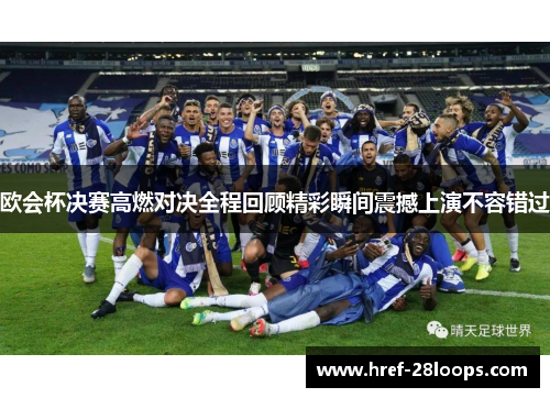 欧会杯决赛高燃对决全程回顾精彩瞬间震撼上演不容错过