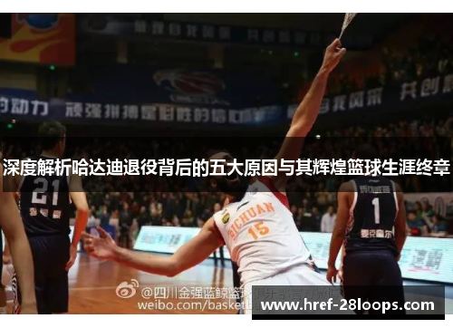 深度解析哈达迪退役背后的五大原因与其辉煌篮球生涯终章