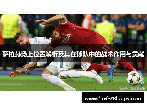 萨拉赫场上位置解析及其在球队中的战术作用与贡献