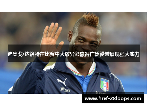 迪奥戈·达洛特在比赛中大放异彩赢得广泛赞誉展现强大实力