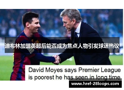 迪布林加盟英超后能否成为焦点人物引发球迷热议