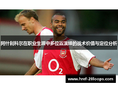 阿什利科尔在职业生涯中多位置演绎的战术价值与定位分析
