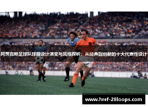阿贾克斯足球队球服设计演变与风格探析：从经典到创新的十大代表性设计