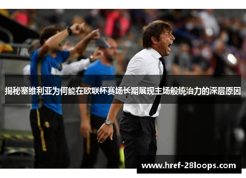 揭秘塞维利亚为何能在欧联杯赛场长期展现主场般统治力的深层原因 揭秘塞维利亚为何能在欧联杯赛场长期展现主场般统治力的深层原因