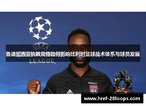 鲁迪加西亚执教风格如何影响比利时足球战术体系与球员发展