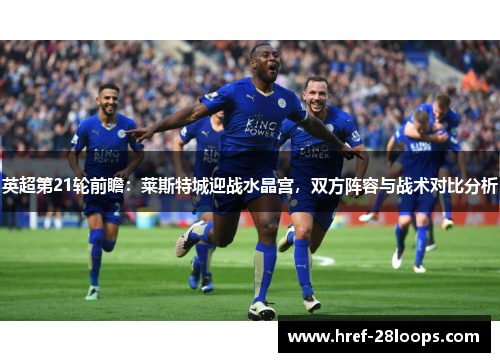 英超第21轮前瞻：莱斯特城迎战水晶宫，双方阵容与战术对比分析