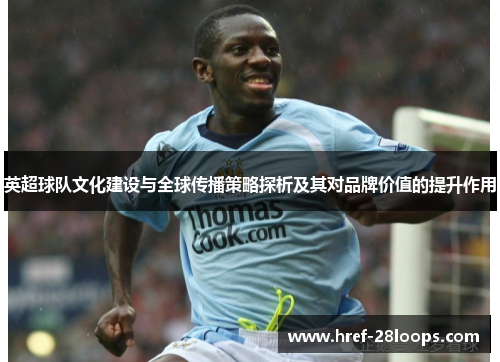 英超球队文化建设与全球传播策略探析及其对品牌价值的提升作用