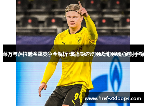 莱万与萨拉赫金靴竞争全解析 谁能最终登顶欧洲顶级联赛射手榜 莱万与萨拉赫金靴竞争全解析 谁能最终登顶欧洲顶级联赛射手榜