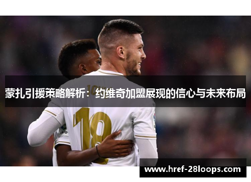 蒙扎引援策略解析：约维奇加盟展现的信心与未来布局