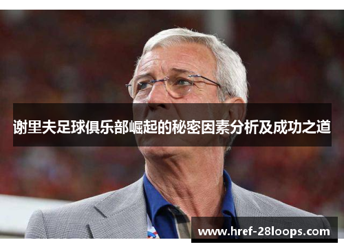 谢里夫足球俱乐部崛起的秘密因素分析及成功之道 谢里夫足球俱乐部崛起的秘密因素分析及成功之道
