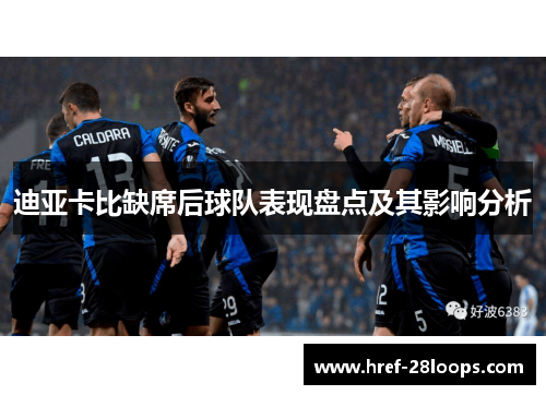 迪亚卡比缺席后球队表现盘点及其影响分析 迪亚卡比缺席后球队表现盘点及其影响分析