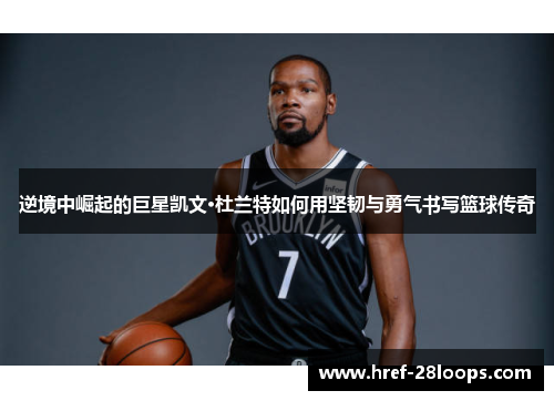 逆境中崛起的巨星凯文·杜兰特如何用坚韧与勇气书写篮球传奇