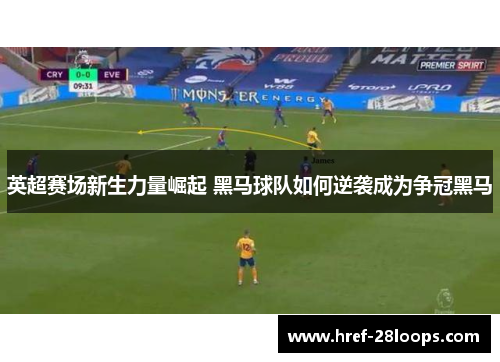 英超赛场新生力量崛起 黑马球队如何逆袭成为争冠黑马
