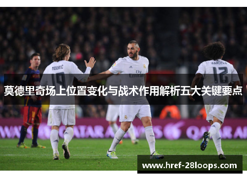 莫德里奇场上位置变化与战术作用解析五大关键要点