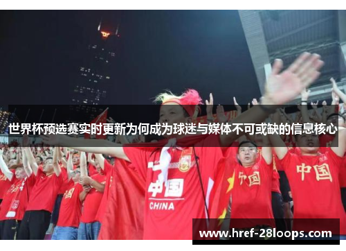 世界杯预选赛实时更新为何成为球迷与媒体不可或缺的信息核心 世界杯预选赛实时更新为何成为球迷与媒体不可或缺的信息核心