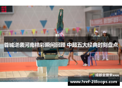 蓉城逆袭河南精彩瞬间回顾 中超五大经典时刻盘点