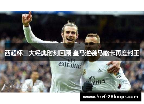 西超杯三大经典时刻回顾 皇马逆袭马略卡再度封王