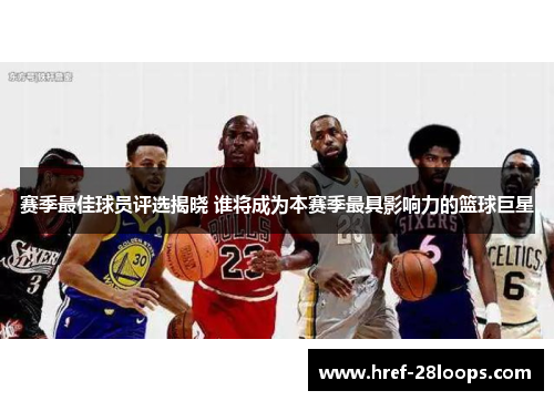 赛季最佳球员评选揭晓 谁将成为本赛季最具影响力的篮球巨星 赛季最佳球员评选揭晓 谁将成为本赛季最具影响力的篮球巨星