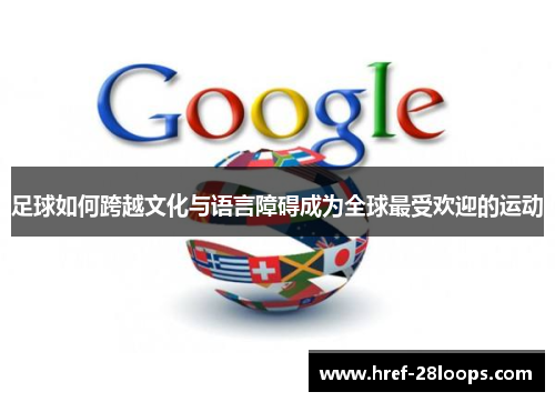 足球如何跨越文化与语言障碍成为全球最受欢迎的运动 足球如何跨越文化与语言障碍成为全球最受欢迎的运动