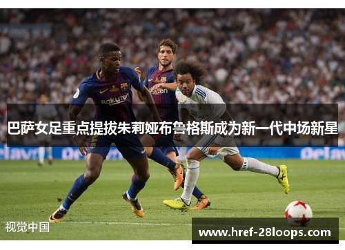 巴萨女足重点提拔朱莉娅布鲁格斯成为新一代中场新星
