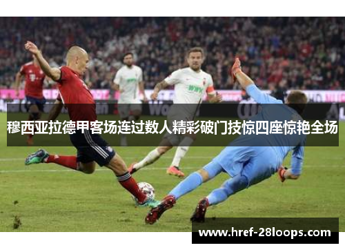 穆西亚拉德甲客场连过数人精彩破门技惊四座惊艳全场