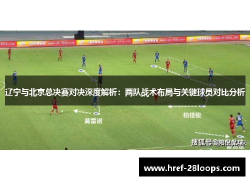 辽宁与北京总决赛对决深度解析：两队战术布局与关键球员对比分析