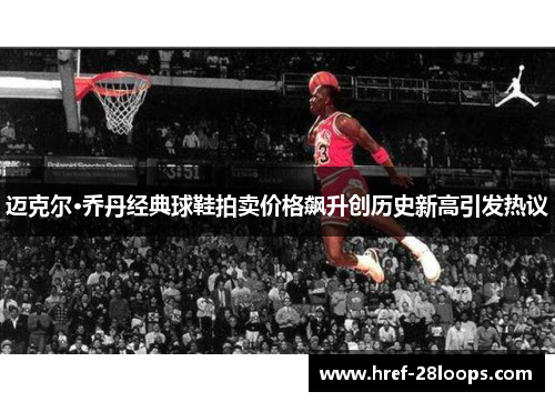 迈克尔·乔丹经典球鞋拍卖价格飙升创历史新高引发热议