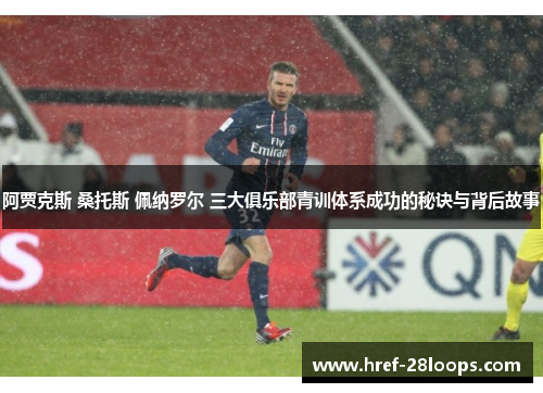 阿贾克斯 桑托斯 佩纳罗尔 三大俱乐部青训体系成功的秘诀与背后故事