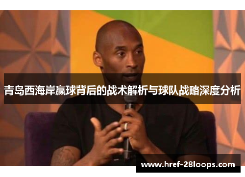 青岛西海岸赢球背后的战术解析与球队战略深度分析