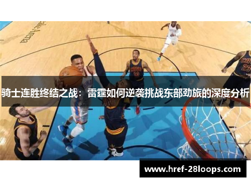 骑士连胜终结之战：雷霆如何逆袭挑战东部劲旅的深度分析