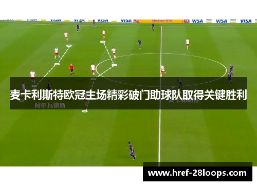 麦卡利斯特欧冠主场精彩破门助球队取得关键胜利